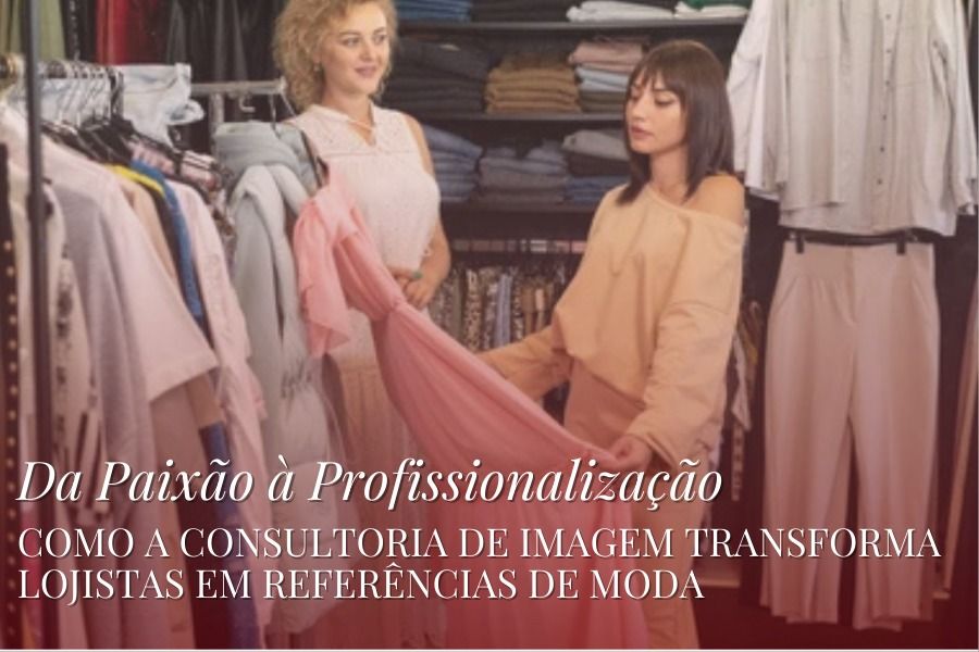 Da Paixão à Profissionalização - Como a Consultoria de Imagem Transforma Lojistas em Referências de Moda